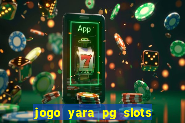 jogo yara pg slots paga mesmo